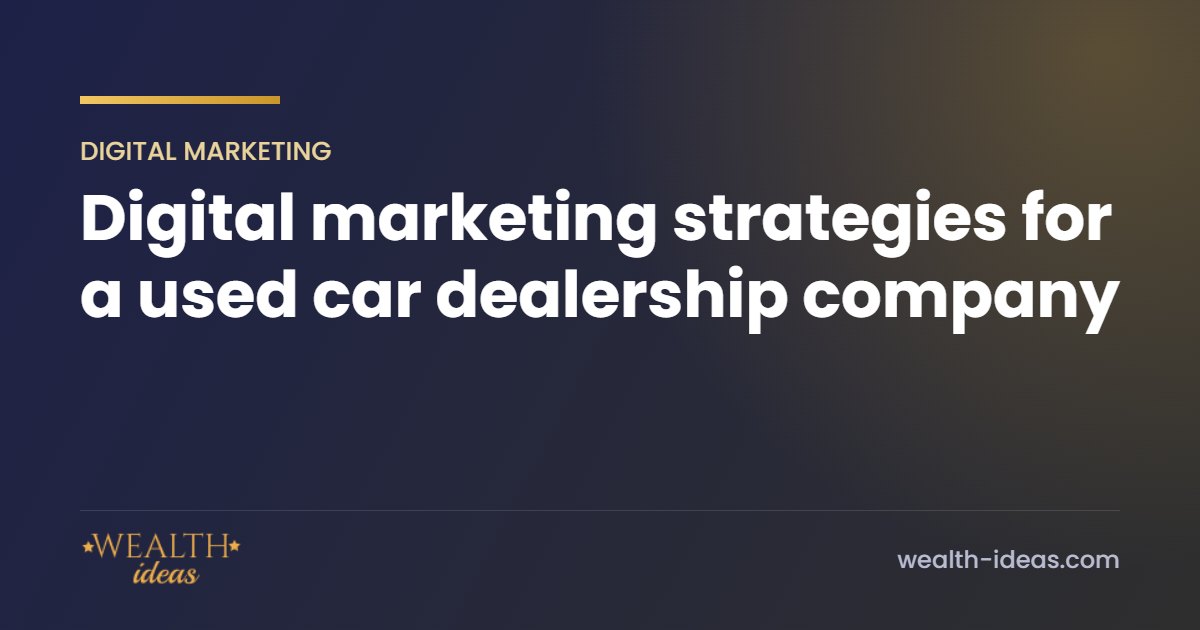 Digital marketing strategies for a used car dealership company Digital marketing strategies for a used car dealership company