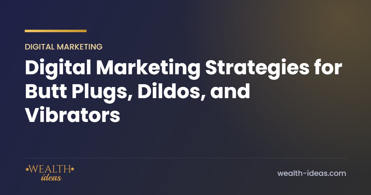 Digital Marketing Strategies for Butt Plugs, Dildos, and Vibrators Digital Marketing Strategies for Butt Plugs, Dildos, and Vibrators
