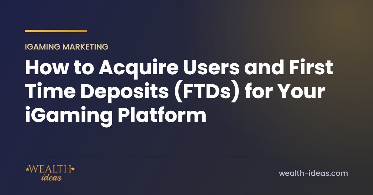 How to Acquire Users and First Time Deposits (FTDs) for Your iGaming Platform