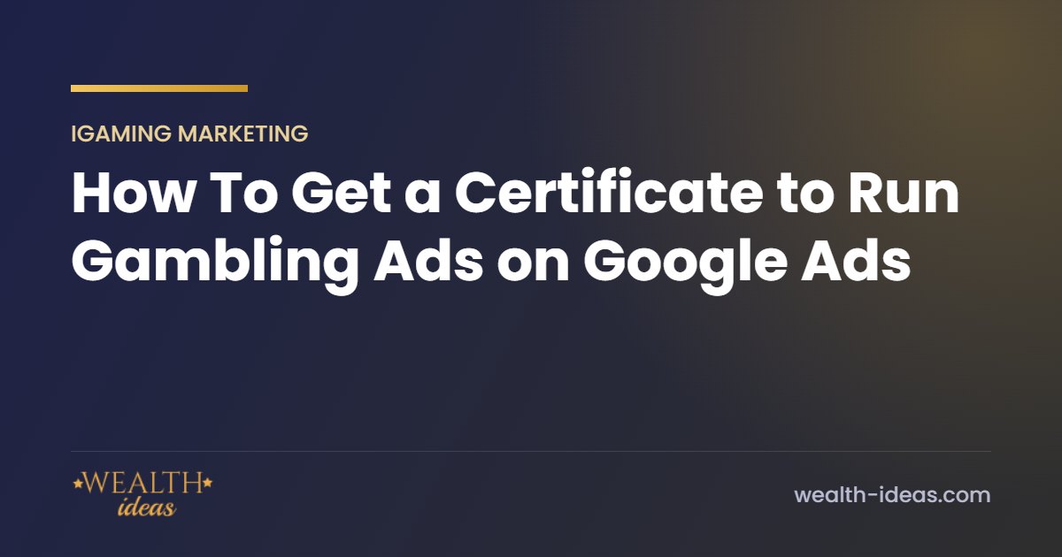How To Get a Certificate to Run Gambling Ads on Google Ads How To Get a Certificate to Run Gambling Ads on Google Ads