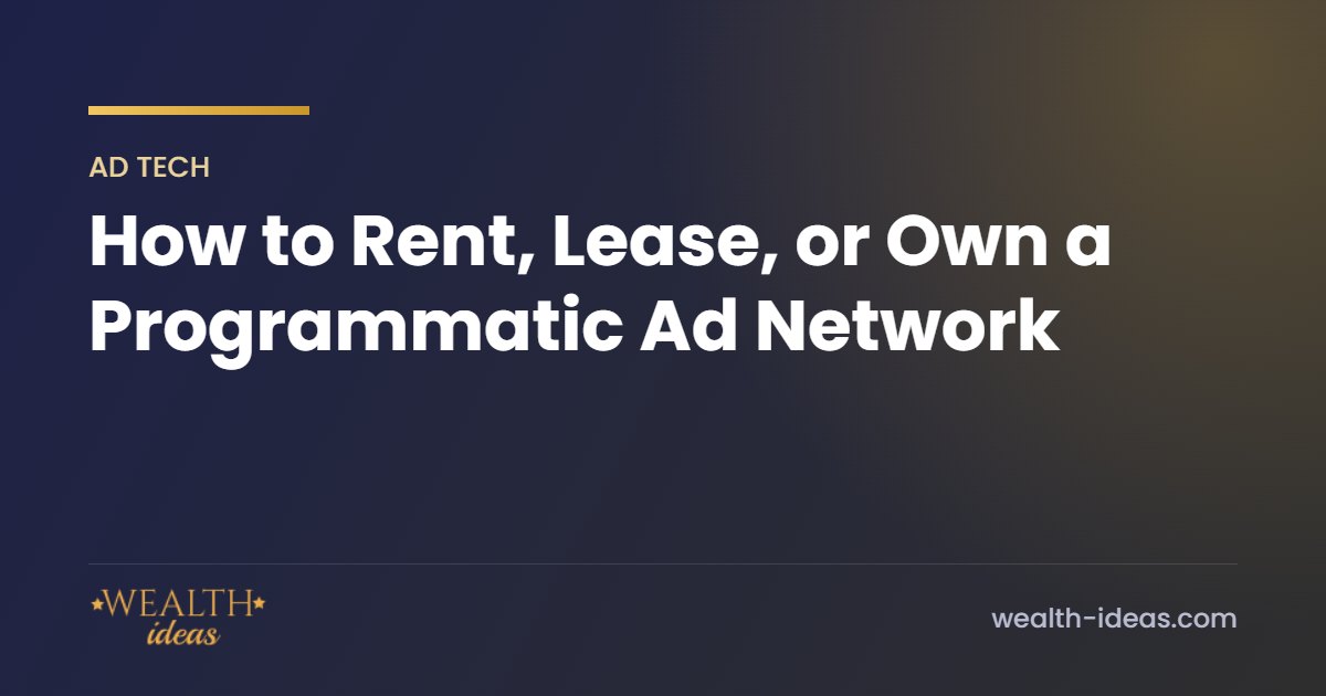 How to Rent, Lease, or Own a Programmatic Ad Network How to Rent, Lease, or Own a Programmatic Ad Network