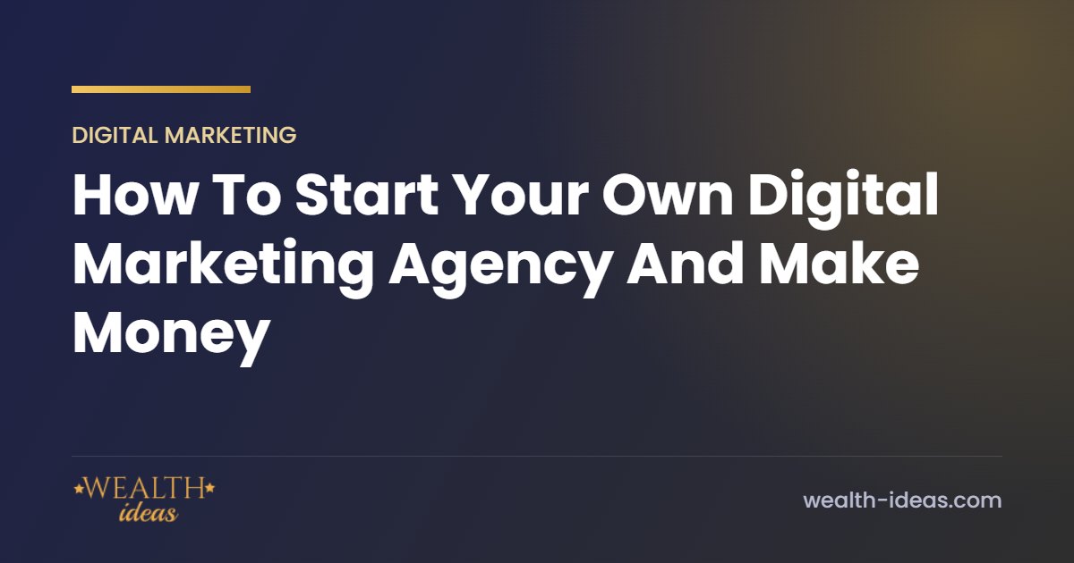 How To Start Your Own Digital Marketing Agency And Make Money