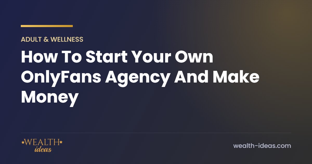 How To Start Your Own OnlyFans Agency And Make Money