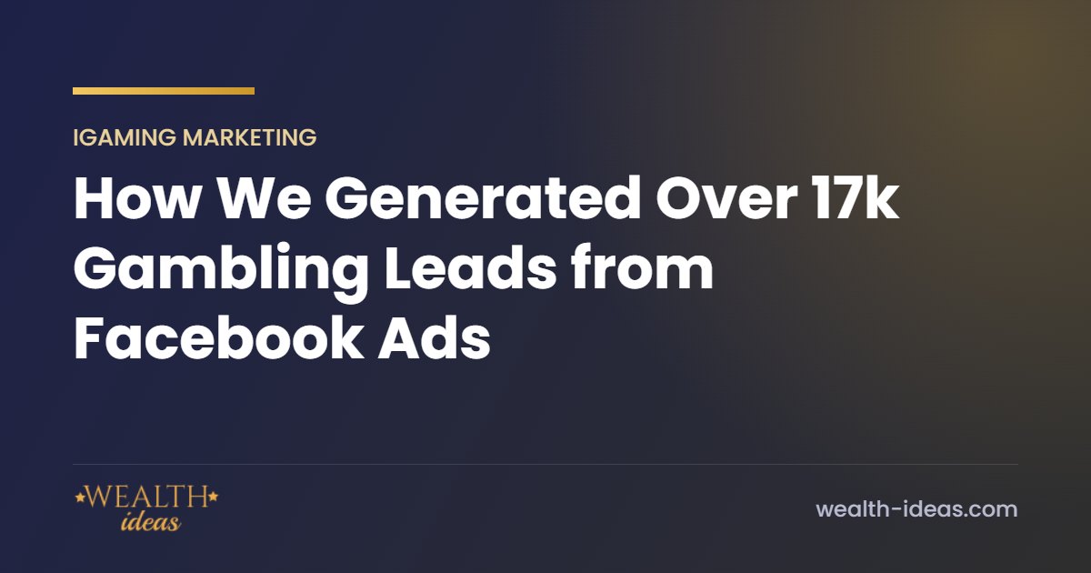 How We Generated Over 17k Gambling Leads from Facebook Ads How We Generated Over 17k Gambling Leads from Facebook Ads