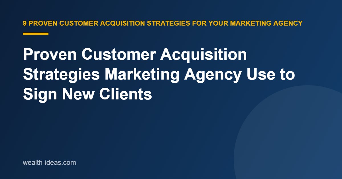 Proven Customer Acquisition Strategies Marketing Agency Use to Sign New Clients
