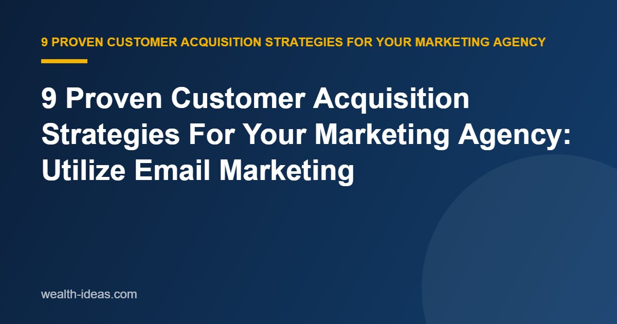 9 Proven Customer Acquisition Strategies For Your Marketing Agency: Utilize Email Marketing