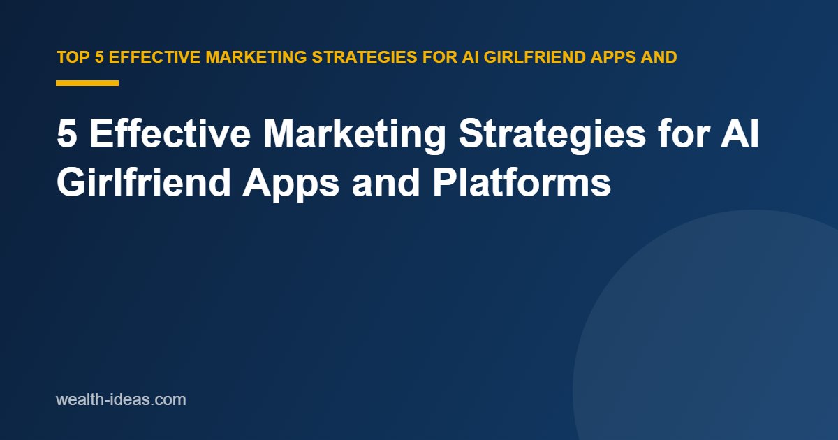 5 Effective Marketing Strategies for AI Girlfriend Apps and Platforms