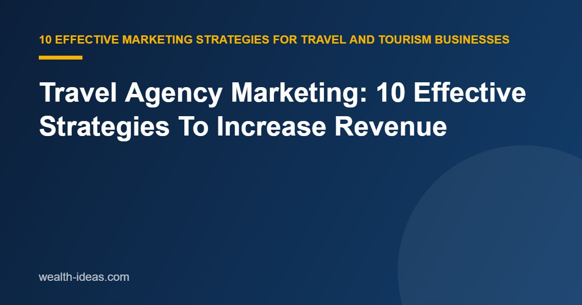 Travel Agency Marketing: 10 Effective Strategies To Increase Revenue