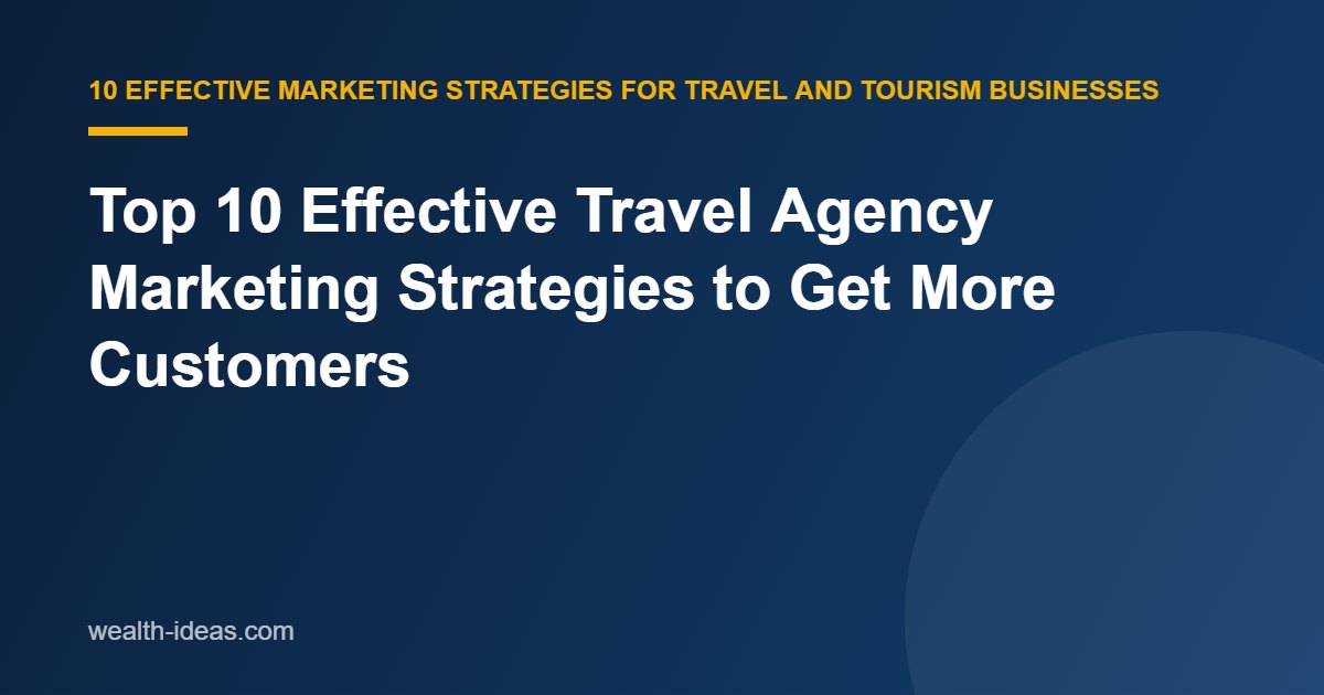 Top 10 Effective Travel Agency Marketing Strategies to Get More Customers